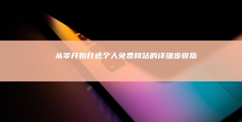 从零开始：打造个人免费网站的详细步骤指南