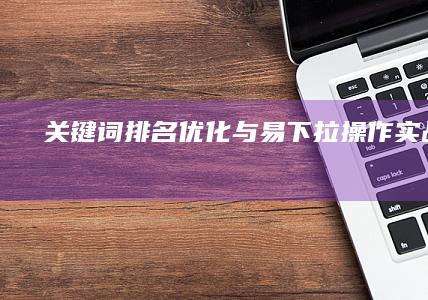 关键词排名优化与易下拉操作实战教程